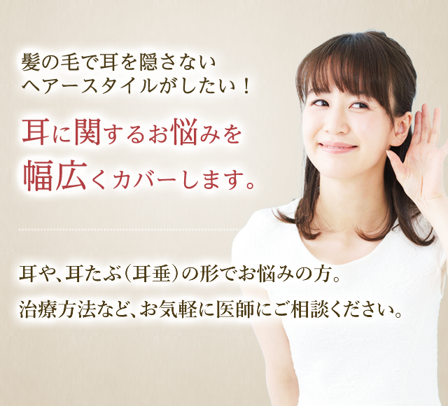 髪の毛で耳を隠さないヘアースタイルがしたい！耳に関するお悩みを幅広くカバーします。耳や、耳たぶ（耳垂）の形でお悩みの方。治療方法など、お気軽に医師にご相談ください。